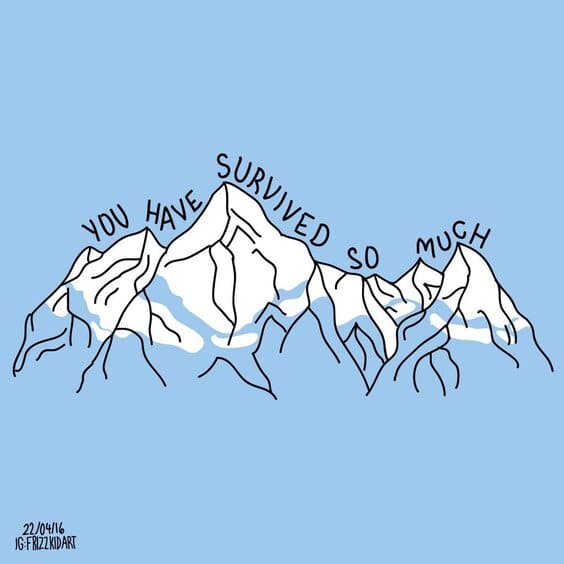 You have survived so much.