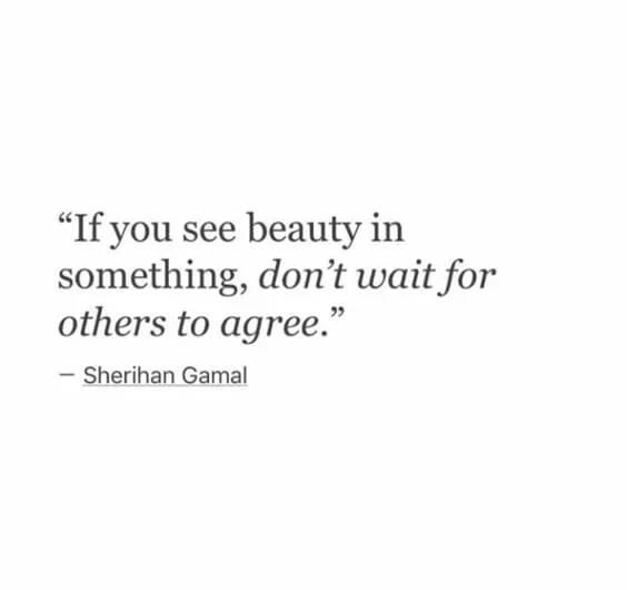 If you see beauty in something, don't wait for others to agree.